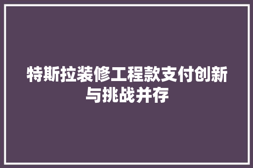 特斯拉装修工程款支付创新与挑战并存
