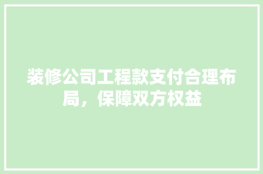 装修公司工程款支付合理布局，保障双方权益