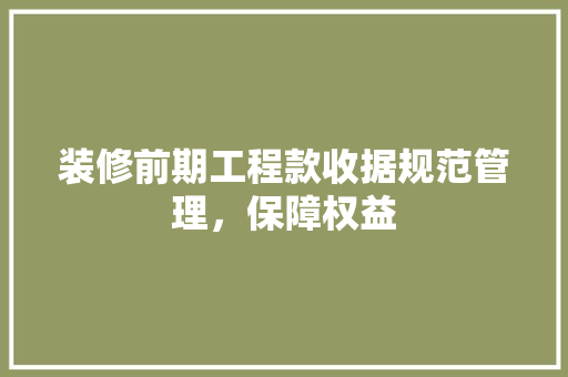 装修前期工程款收据规范管理，保障权益  第1张