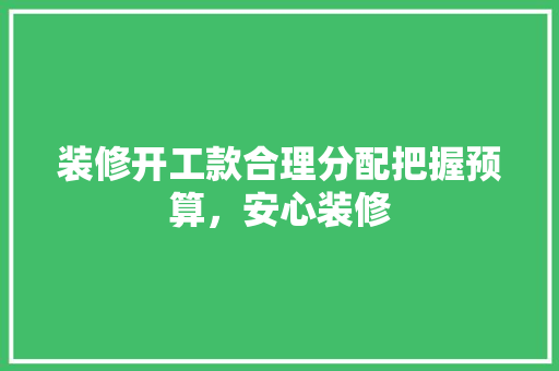 装修开工款合理分配把握预算，安心装修