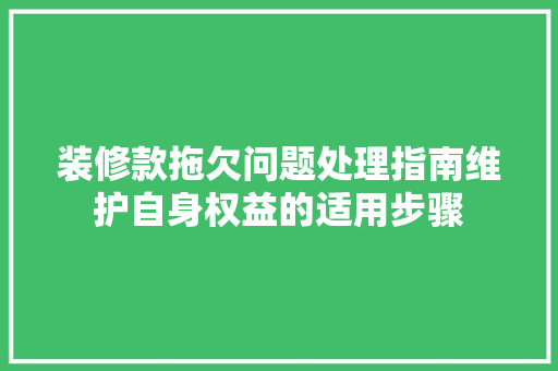 装修款拖欠问题处理指南维护自身权益的适用步骤