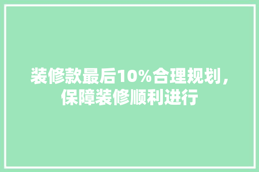 装修款最后10%合理规划，保障装修顺利进行