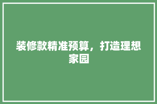 装修款精准预算，打造理想家园  第1张