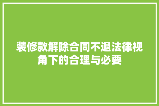 装修款解除合同不退法律视角下的合理与必要