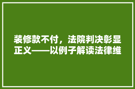装修款不付，法院判决彰显正义——以例子解读法律维权之路