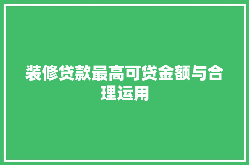 装修贷款最高可贷金额与合理运用