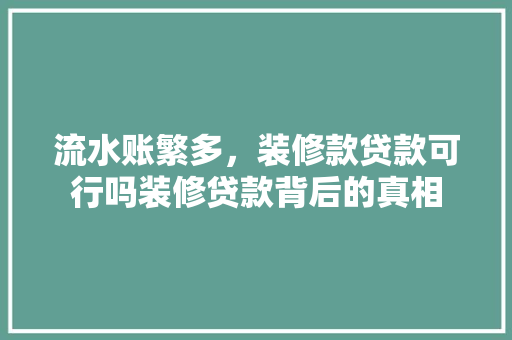流水账繁多，装修款贷款可行吗装修贷款背后的真相