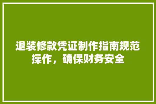 退装修款凭证制作指南规范操作，确保财务安全  第1张