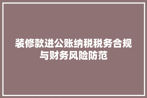 装修款进公账纳税税务合规与财务风险防范