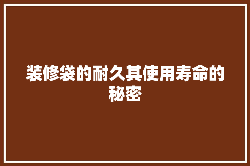 装修袋的耐久其使用寿命的秘密