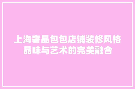 上海奢品包包店铺装修风格品味与艺术的完美融合