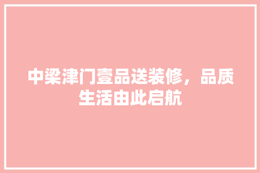 中梁津门壹品送装修，品质生活由此启航
