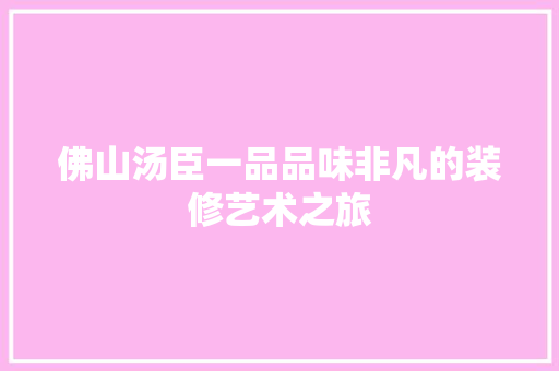 佛山汤臣一品品味非凡的装修艺术之旅