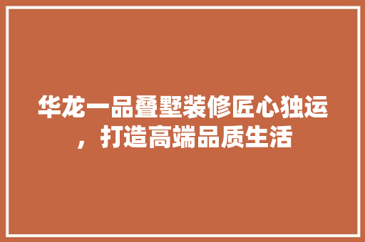 华龙一品叠墅装修匠心独运，打造高端品质生活
