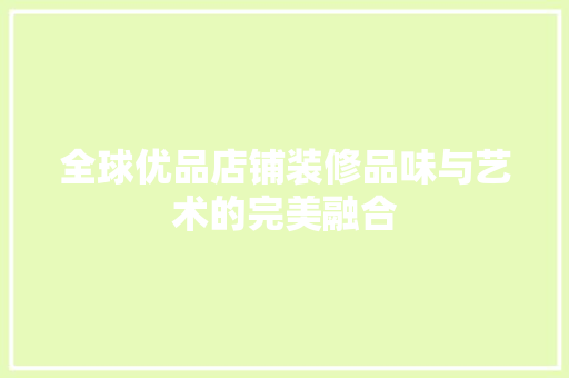 全球优品店铺装修品味与艺术的完美融合