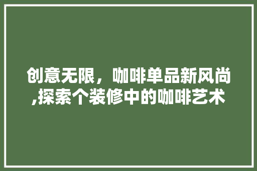创意无限，咖啡单品新风尚,探索个装修中的咖啡艺术