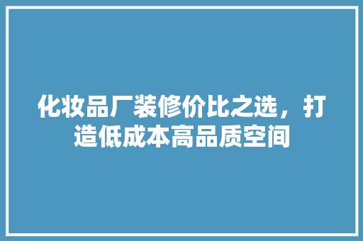 化妆品厂装修价比之选，打造低成本高品质空间  第1张