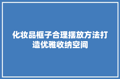 化妆品框子合理摆放方法打造优雅收纳空间  第1张