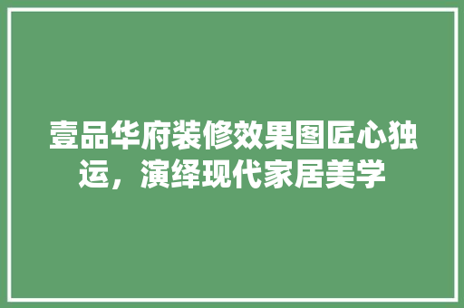 壹品华府装修效果图匠心独运，演绎现代家居美学