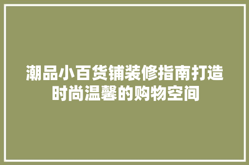 潮品小百货铺装修指南打造时尚温馨的购物空间