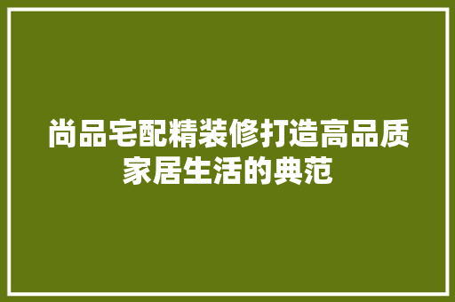 尚品宅配精装修打造高品质家居生活的典范