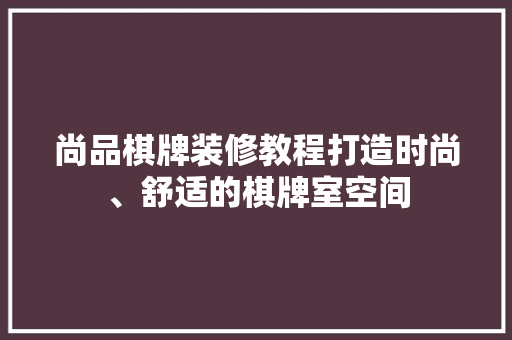 尚品棋牌装修教程打造时尚、舒适的棋牌室空间  第1张