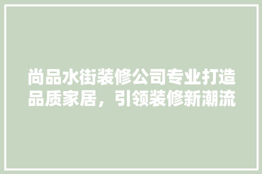 尚品水街装修公司专业打造品质家居，引领装修新潮流  第1张