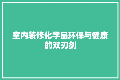 室内装修化学品环保与健康的双刃剑