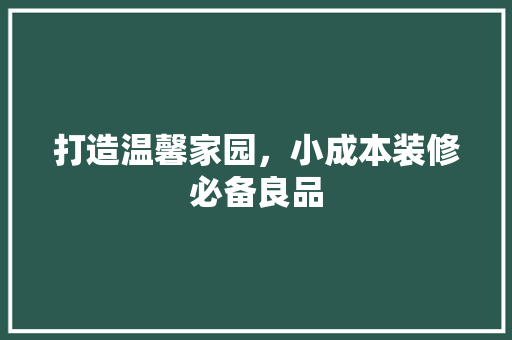 打造温馨家园，小成本装修必备良品
