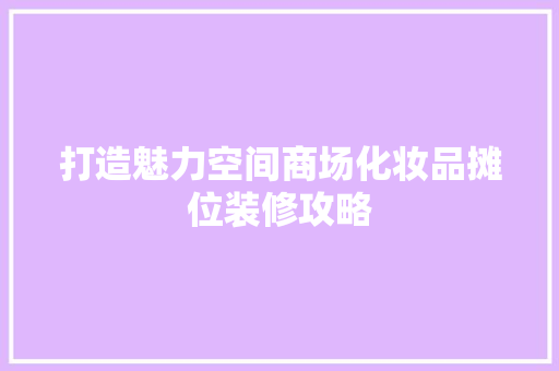 打造魅力空间商场化妆品摊位装修攻略