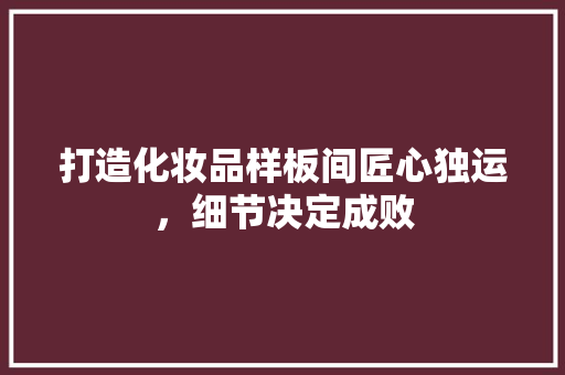 打造化妆品样板间匠心独运，细节决定成败
