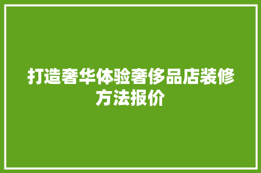 打造奢华体验奢侈品店装修方法报价  第1张