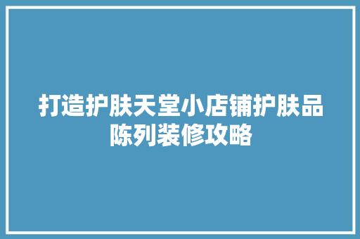 打造护肤天堂小店铺护肤品陈列装修攻略  第1张