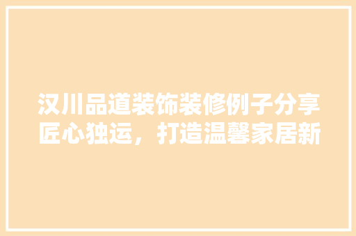 汉川品道装饰装修例子分享匠心独运，打造温馨家居新风尚