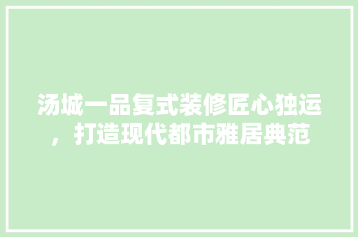 汤城一品复式装修匠心独运，打造现代都市雅居典范  第1张