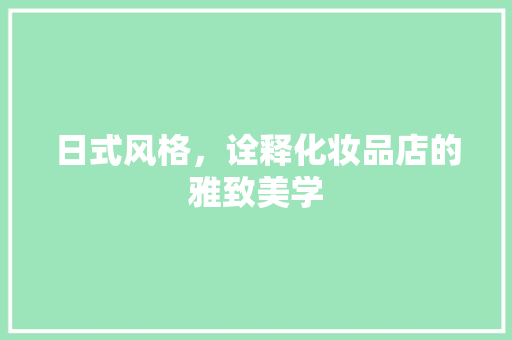 日式风格，诠释化妆品店的雅致美学
