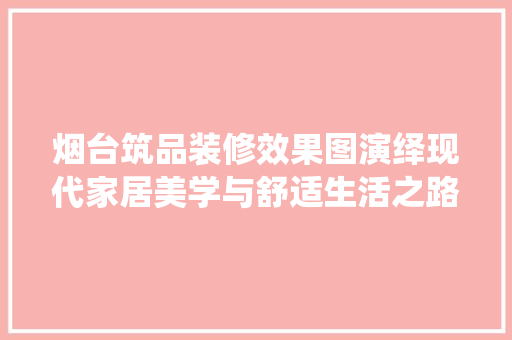烟台筑品装修效果图演绎现代家居美学与舒适生活之路