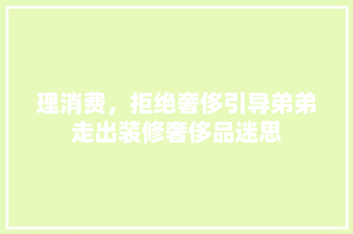 理消费，拒绝奢侈引导弟弟走出装修奢侈品迷思