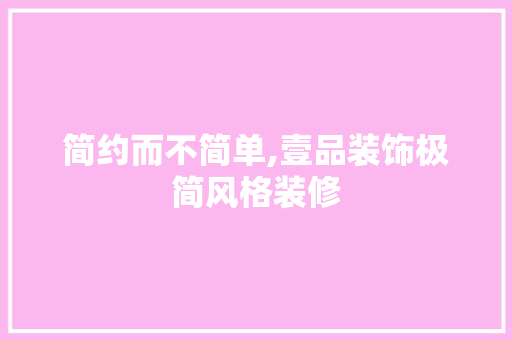 简约而不简单,壹品装饰极简风格装修  第1张