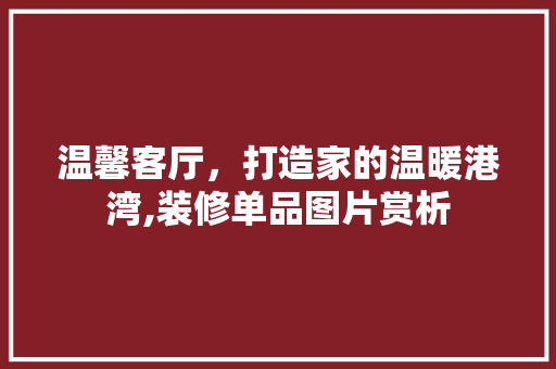 温馨客厅，打造家的温暖港湾,装修单品图片赏析  第1张