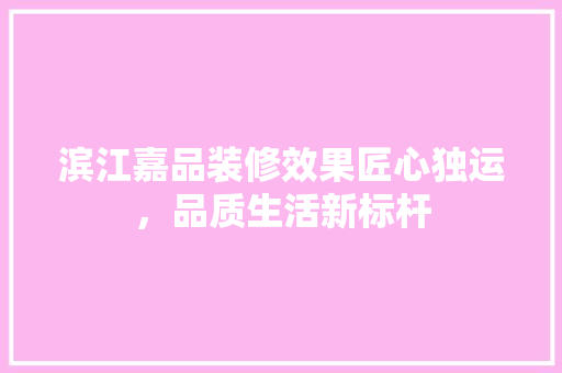 滨江嘉品装修效果匠心独运，品质生活新标杆