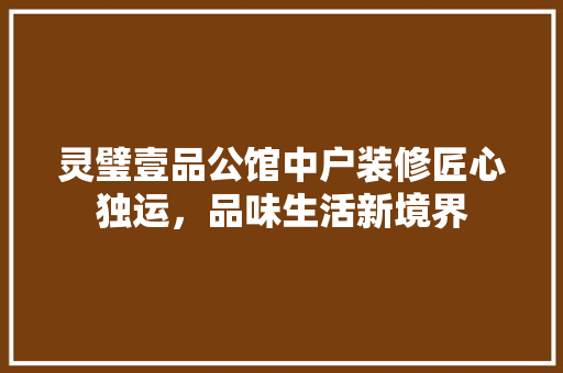 灵璧壹品公馆中户装修匠心独运，品味生活新境界