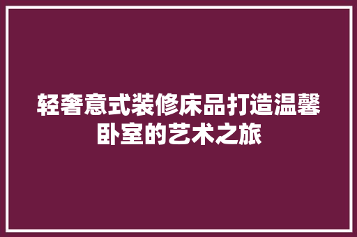 轻奢意式装修床品打造温馨卧室的艺术之旅  第1张