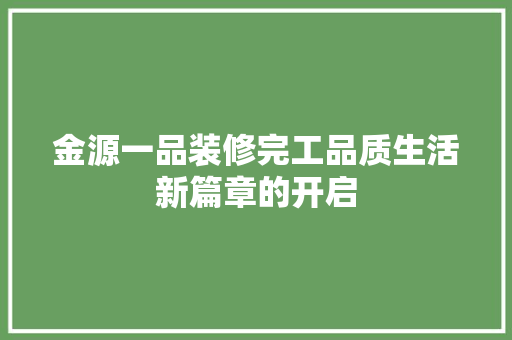 金源一品装修完工品质生活新篇章的开启  第1张