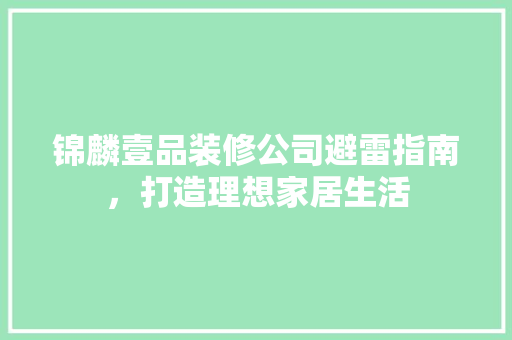 锦麟壹品装修公司避雷指南，打造理想家居生活