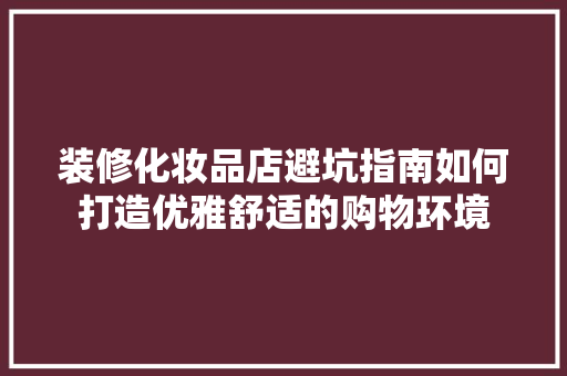 装修化妆品店避坑指南如何打造优雅舒适的购物环境