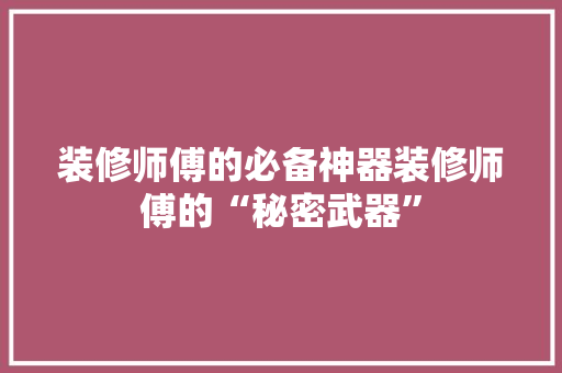 装修师傅的必备神器装修师傅的“秘密武器”  第1张