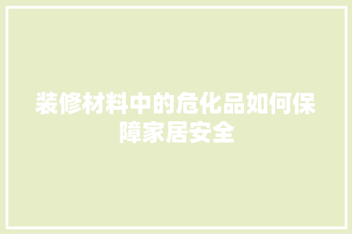 装修材料中的危化品如何保障家居安全
