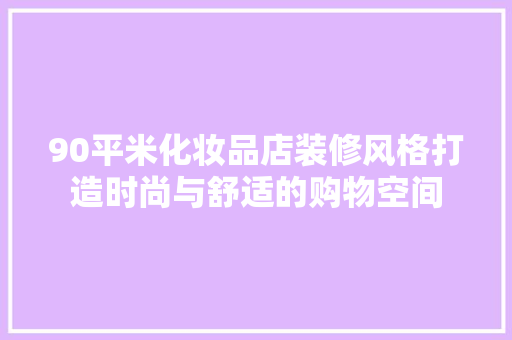 90平米化妆品店装修风格打造时尚与舒适的购物空间