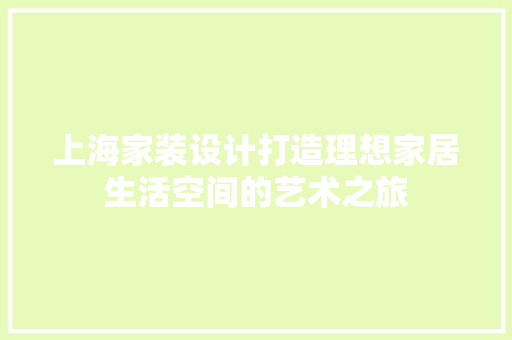 上海家装设计打造理想家居生活空间的艺术之旅